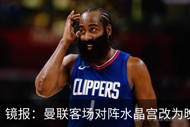 镜报：曼联客场对阵水晶宫改为晚间开球，红魔球迷遭遇返程难题